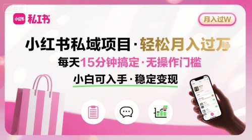 小红书私域项目 月入过W非常轻松 每天15分钟即可搞定，无任何操作门槛，小白可入手-世康聊项目