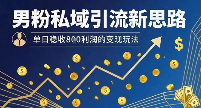 男粉私域引流新思路，单日稳收8张利润的变现玩法-世康聊项目