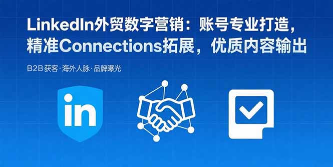 LinkedIn外贸数字营销：账号专业打造，精准Connections拓展，优质内容输出-世康聊项目