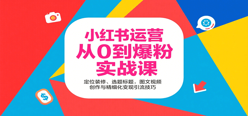 小红书运营从0到爆粉实战课：定位装修、选题标题，图文视频创作与精细化变现引流技巧-世康聊项目