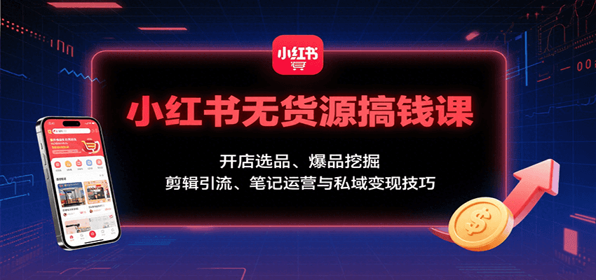 小红书无货源搞钱课：开店选品、爆品挖掘，剪辑引流、笔记运营与私域变现技巧-世康聊项目