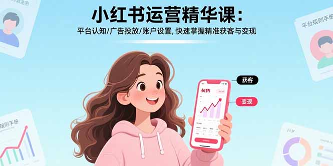 小红书运营精华课：平台认知/广告投放/账户设置,快速掌握精准获客与变现-世康聊项目