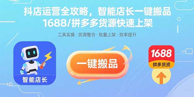 抖店运营全攻略，智能店长一键搬品，1688/拼多多货源快速上架-世康聊项目