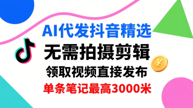 AI代发抖音精选，领取视频直接发布，单号每天领取3条，单条笔记最高3k，无需拍摄剪辑，懒人福利-世康聊项目