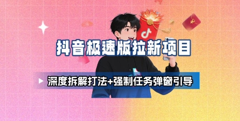 抖音极速版拉新项目_深度拆解打法+强制任务弹窗引导-世康聊项目