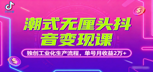 潮式无厘头抖音变现课,独创工业化生产流程,单号月收益2万+-世康聊项目