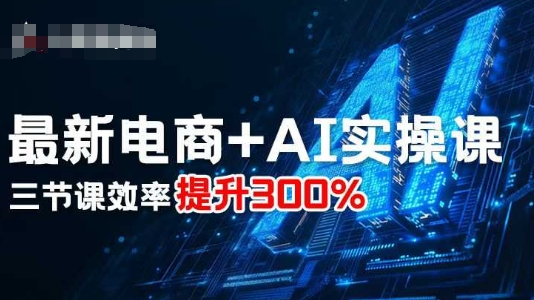 最新电商+AI实操课，三节课效率提升300%-世康聊项目