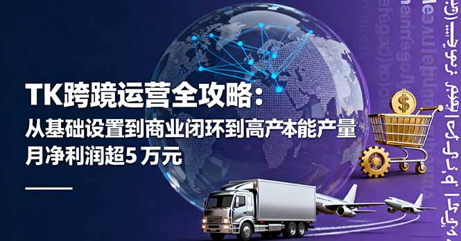 TK跨境运营全攻略：从基础设置到商业闭环到低成本量产，月净利润超5万美元-世康聊项目