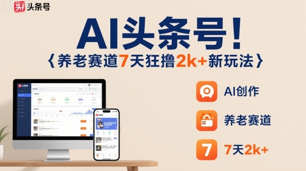 AI头条号，7天狂撸2k+，做养老赛道，新风口新玩法-世康聊项目