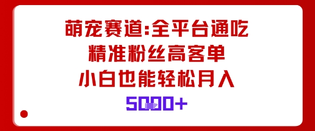 萌宠赛道，全平台通吃，精准粉丝高客单，小白也能轻松月入5k-世康聊项目