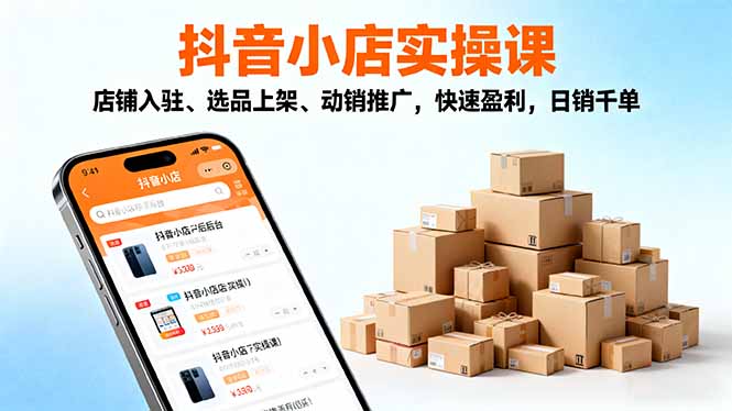 2025抖音小店实操课，店铺入驻、选品上架、动销推广，快速盈利，日销千单-世康聊项目