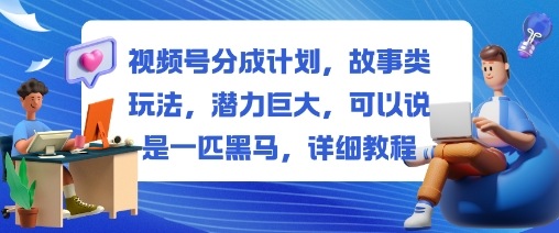 视频号分成计划，故事类玩法，潜力巨大，可以说是一匹黑马，详细教程-世康聊项目