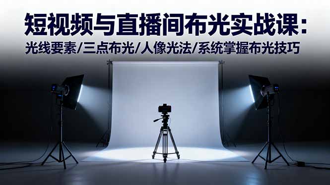 短视频与直播间布光实战课：光线要素/三点布光/人像光法/系统掌握布光技巧-世康聊项目