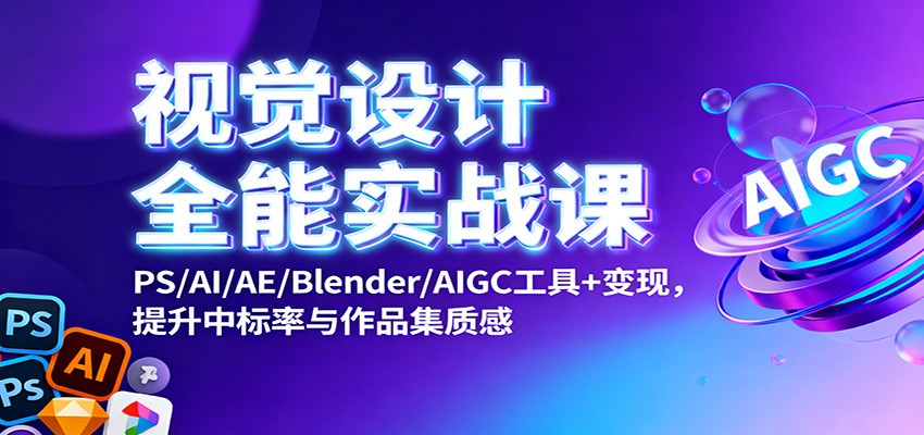 视觉设计全能实战课：PS/AI/AE/Blender/AIGC工具+变现，提升中标率与作品集质感-世康聊项目