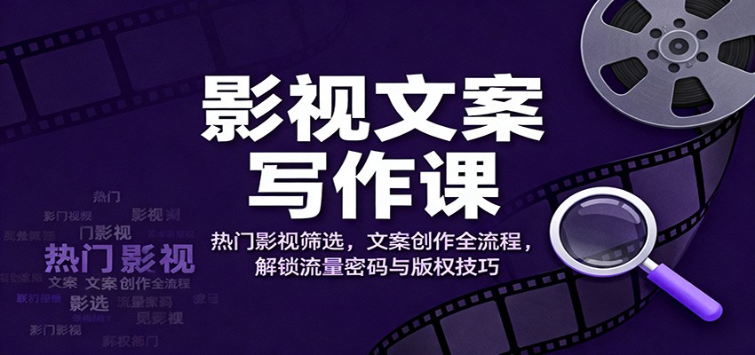 影视文案写作课：热门影视筛选，文案创作全流程，解锁流量密码与版权技巧-世康聊项目