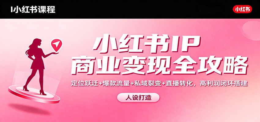 小红书IP商业变现全攻略：定位跃迁+爆款流量+私域裂变+直播转化，高利润闭环搭建-世康聊项目