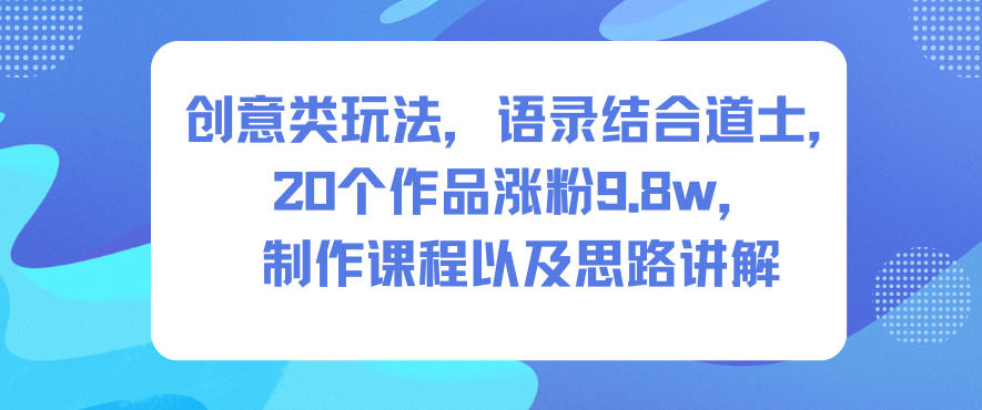 创意类玩法，语录结合道士，20个作品涨粉9.8w，制作课程以及思路讲解-世康聊项目