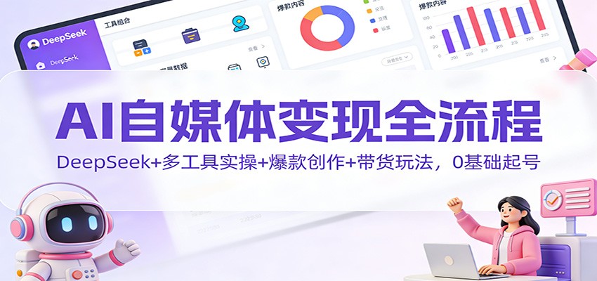 AI自媒体变现全流程：DeepSeek+多工具实操+爆款创作+带货玩法，0基础起号-世康聊项目