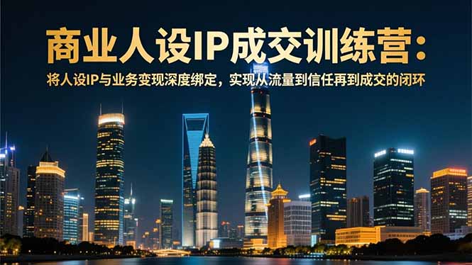 商业人设IP成交训练营-12月：将人设IP与业务变现深度绑定，从流量到信任再到成交闭环-世康聊项目