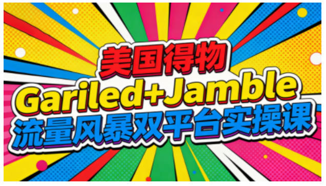 美国得物Gariled+Jamble流量风暴双平台实操课，两大美国热门平台全流程运营-世康聊项目