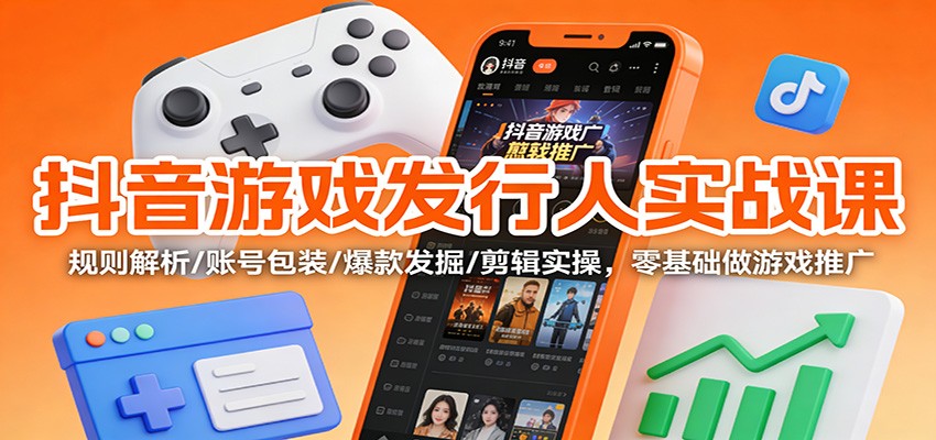 抖音游戏发行人实战课：规则解析/账号包装/爆款发掘 /剪辑实操，零基础做游戏推广-世康聊项目