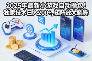 2025年最新小游戏自动撸包!独家技术日入2张+,矩阵放大躺賺【揭秘】-世康聊项目