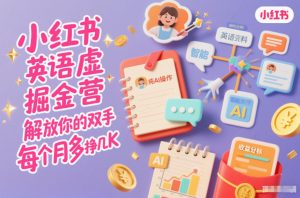 小红书英语虚拟资料掘金营,纯AI操作,解放你的双手,每个月多挣几K-世康聊项目