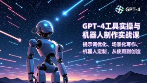GPT-4工具实操与机器人制作实战课:提示词优化、场景化写作、机器人定制,从使用到创造-世康聊项目