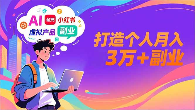 AI+小红书特训营，智能体搭建+虚拟产品原创+商业化变现，打造个人月入3万+副业-世康聊项目
