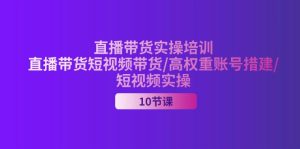 （11512期）2024直播带货实操培训，直播带货短视频带货/高权重账号措建/短视频实操-世康聊项目