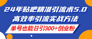 (11520期)24年贴吧精准引流术5.0,高效率引流实战方法,单号也能日引300+创业粉-世康聊项目