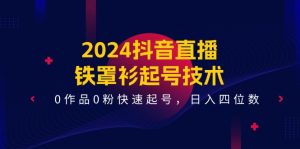 2024抖音直播铁罩衫起号技术，0作品0粉快速起号，日入四位数（14节课）-世康聊项目