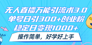 无人直播万能引流术3.0,单号日引300+创业粉,稳定日变现1000+,操作简单-世康聊项目