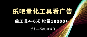(11555期)乐吧量化工具看广告,单工具4-6米,批量10000+,手机电脑均可操作-世康聊项目