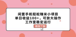 （11562期）闲置手机轻松赚米小项目，单日收益100+，可放大操作，工作室稳定运行-世康聊项目