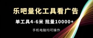 乐吧量化工具看广告,单工具4-6米,批量1w+,手机电脑均可操作【揭秘】-世康聊项目