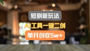 短剧新玩法,AI工具一键二创,单月创收5w+!-世康聊项目