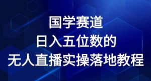 国学赛道-2024年日入五位数无人直播实操落地教程【揭秘】-世康聊项目