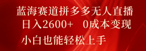 蓝海赛道拼多多无人直播，日入2600+，0成本变现，小白也能轻松上手-世康聊项目