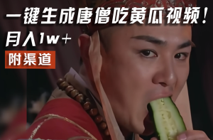 【情理之中，意料之外】火爆全网的唐僧吃黄瓜的视频！一键无脑生成，附渠道，月入1w+-世康聊项目