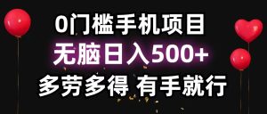 （11643期）0门槛手机项目，无脑日入500+，多劳多得，有手就行-世康聊项目
