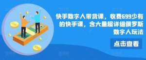 快手数字人带货课,收费699少有的快手课,含大量超详细俄罗斯数字人玩法-世康聊项目