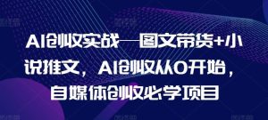 AI创收实战—图文带货+小说推文，AI创收从0开始，自媒体创收必学项目-世康聊项目