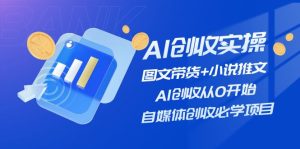 AI创收实操—图文带货+小说推文,AI创收从0开始,自媒体创收必学项目-世康聊项目