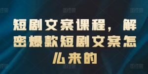 短剧文案课程,解密爆款短剧文案怎么来的-世康聊项目