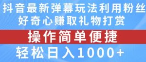 抖音弹幕最新玩法,利用粉丝好奇心赚取礼物打赏,轻松日入1000+-世康聊项目