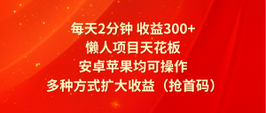 每天2分钟收益300+,懒人项目天花板,安卓苹果均可操作,多种方式扩大收益(抢首码)-世康聊项目