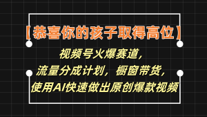 【恭喜你的孩子取得高位】视频号火爆赛道,分成计划橱窗带货,使用AI快速做原创视频-世康聊项目