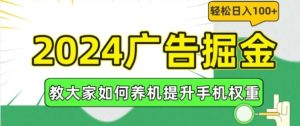 2024广告掘金，教大家如何养机提升手机权重，轻松日入100+【揭秘】-世康聊项目
