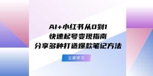 (11717期)AI+小红书从0到1快速起号变现指南:分享多种打造爆款笔记方法-世康聊项目